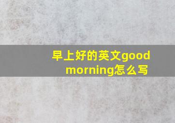 早上好的英文good morning怎么写